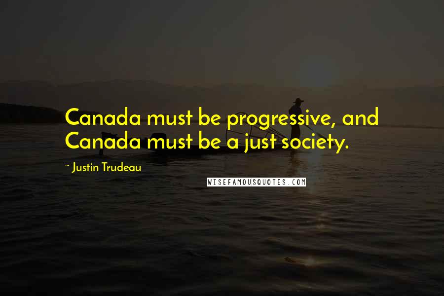Justin Trudeau Quotes: Canada must be progressive, and Canada must be a just society.