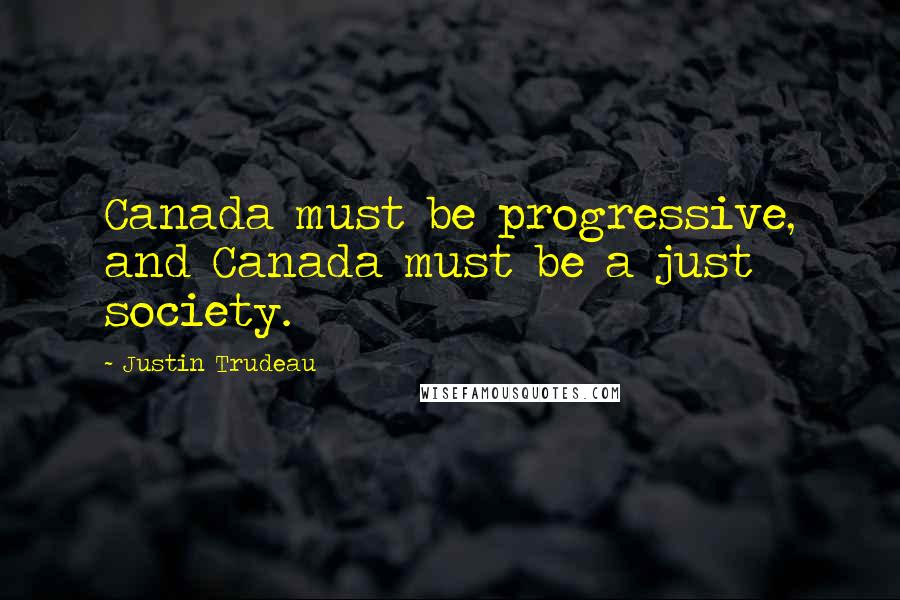 Justin Trudeau Quotes: Canada must be progressive, and Canada must be a just society.