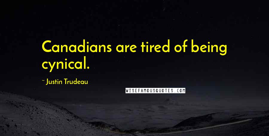Justin Trudeau Quotes: Canadians are tired of being cynical.