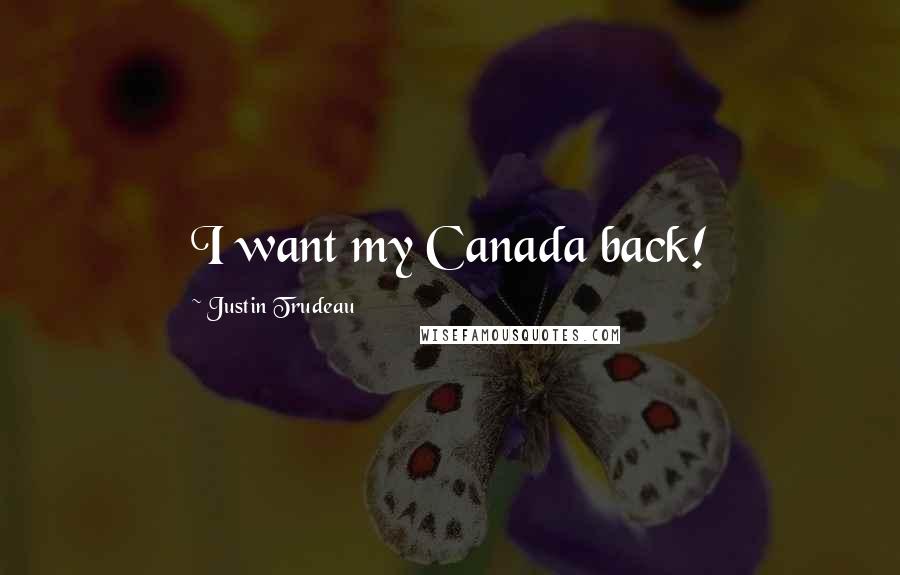 Justin Trudeau Quotes: I want my Canada back!