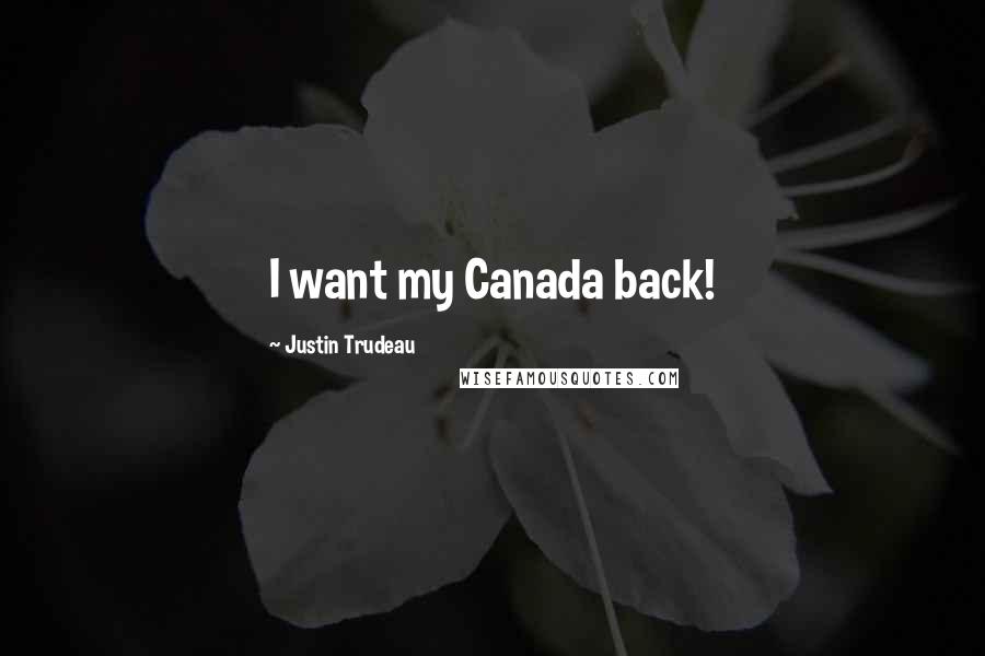 Justin Trudeau Quotes: I want my Canada back!