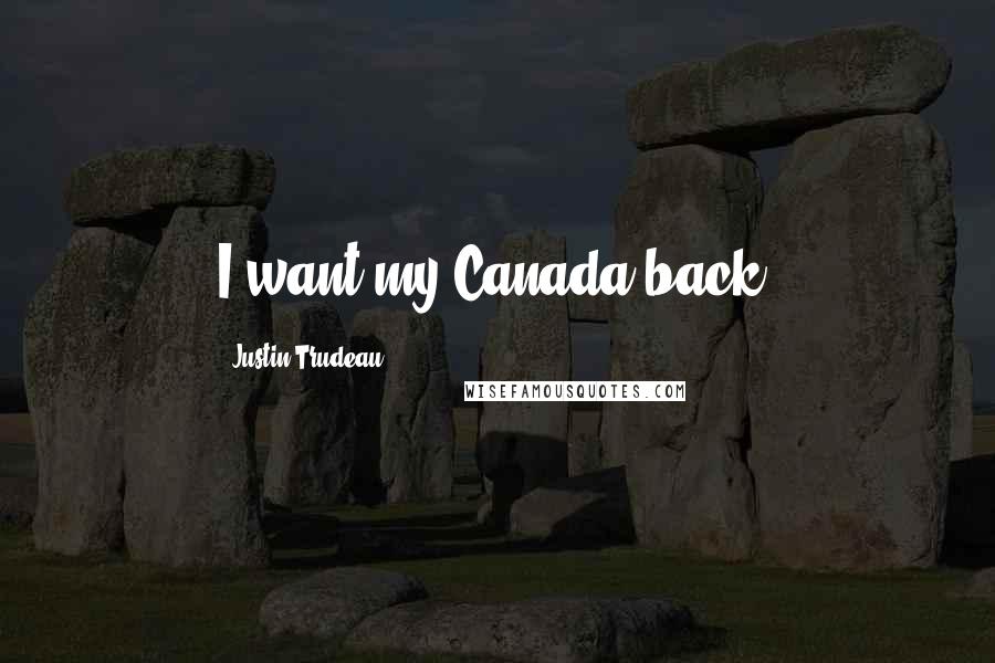 Justin Trudeau Quotes: I want my Canada back!