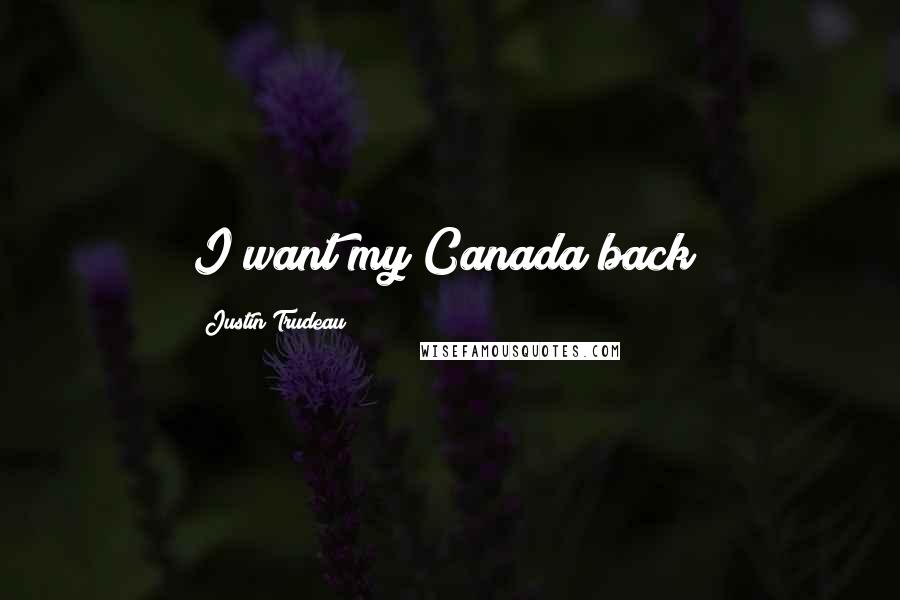 Justin Trudeau Quotes: I want my Canada back!