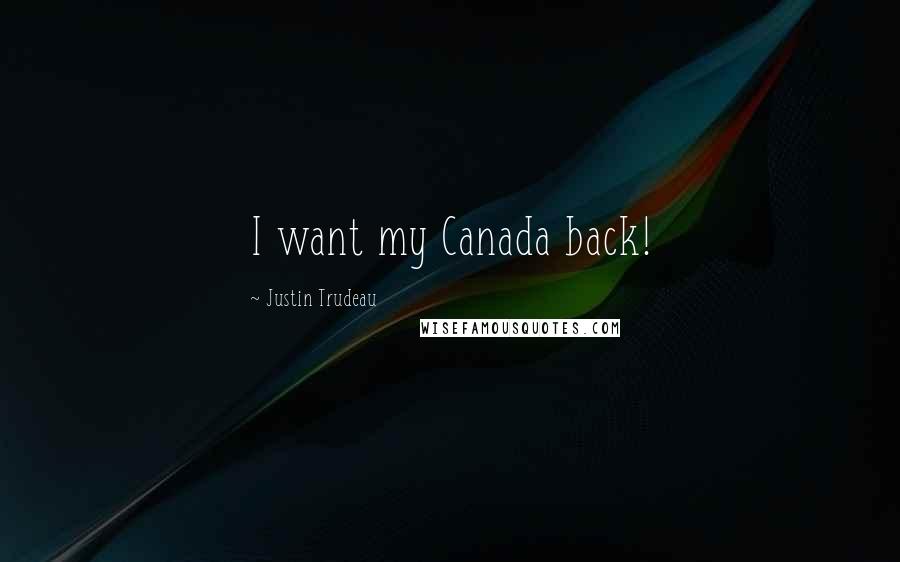 Justin Trudeau Quotes: I want my Canada back!