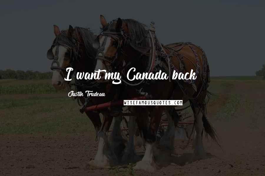 Justin Trudeau Quotes: I want my Canada back!