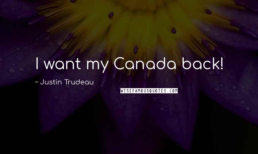 Justin Trudeau Quotes: I want my Canada back!