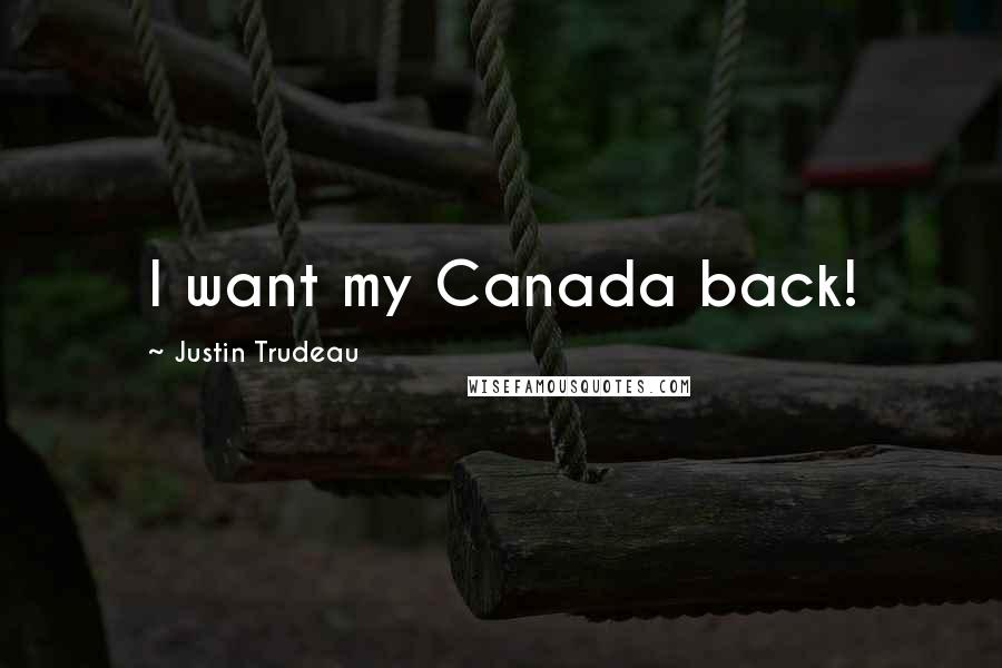 Justin Trudeau Quotes: I want my Canada back!