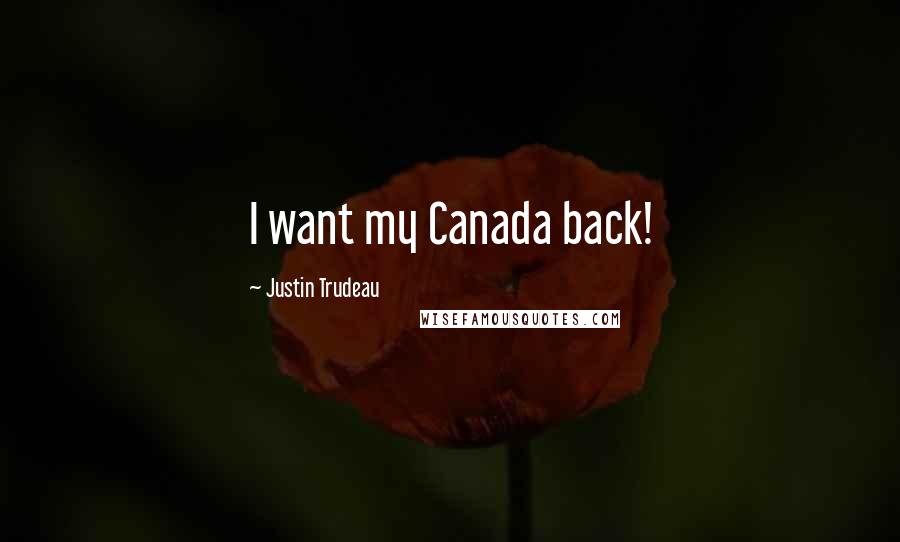 Justin Trudeau Quotes: I want my Canada back!