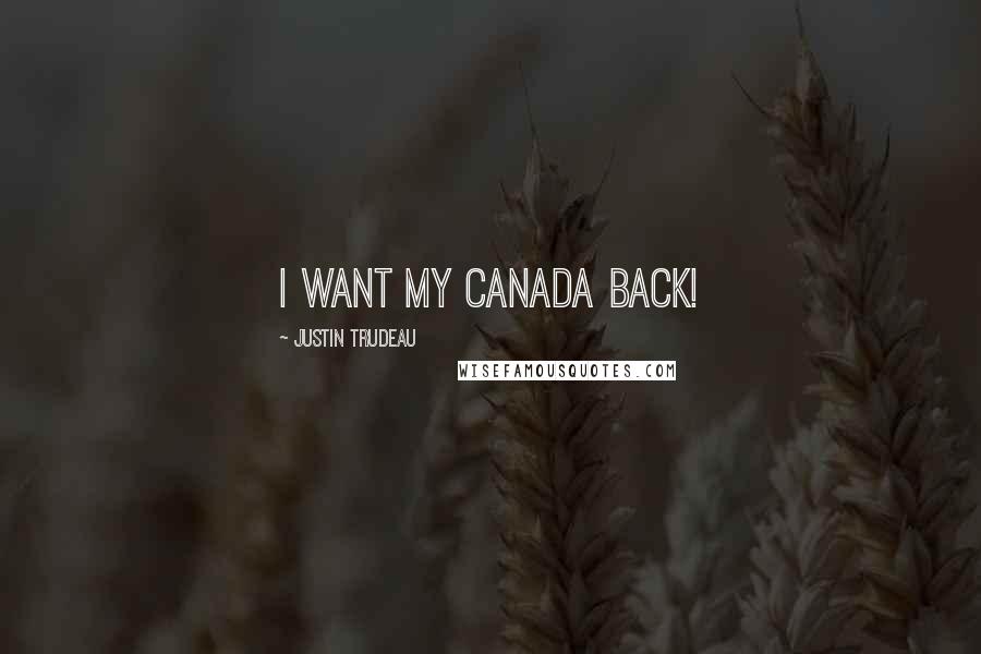 Justin Trudeau Quotes: I want my Canada back!