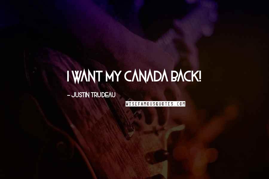 Justin Trudeau Quotes: I want my Canada back!