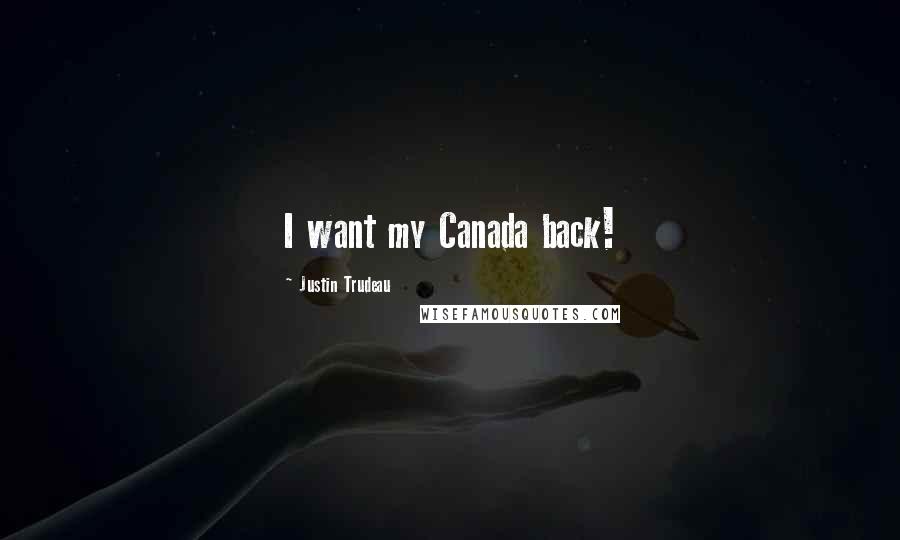 Justin Trudeau Quotes: I want my Canada back!