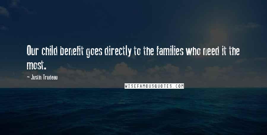 Justin Trudeau Quotes: Our child benefit goes directly to the families who need it the most.