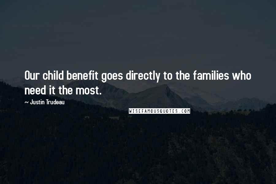 Justin Trudeau Quotes: Our child benefit goes directly to the families who need it the most.