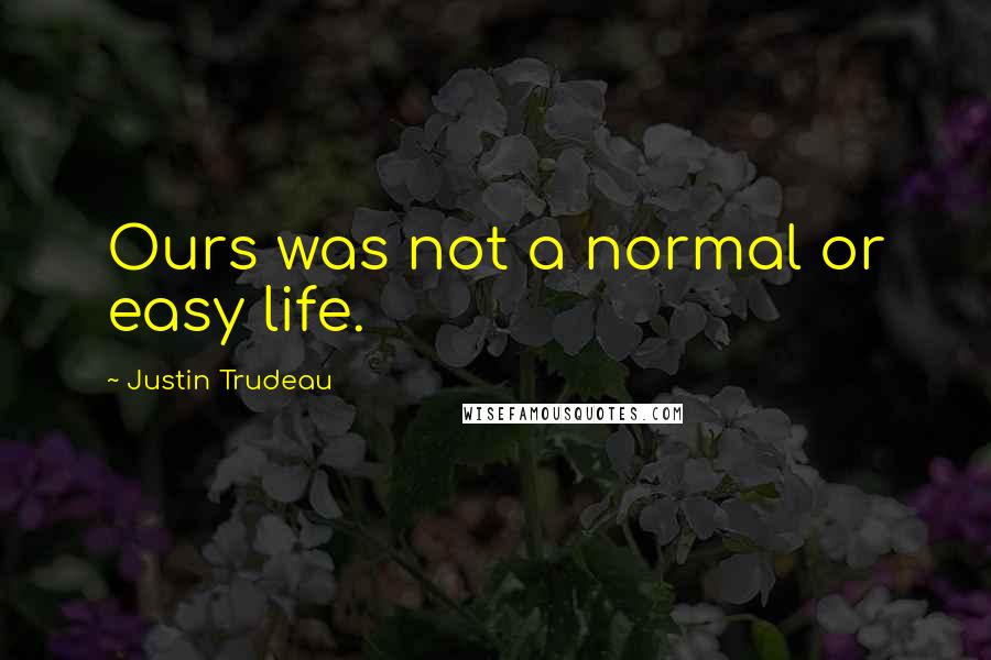 Justin Trudeau Quotes: Ours was not a normal or easy life.