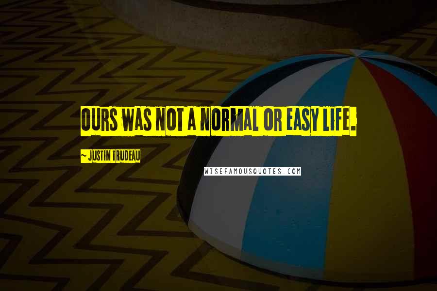 Justin Trudeau Quotes: Ours was not a normal or easy life.