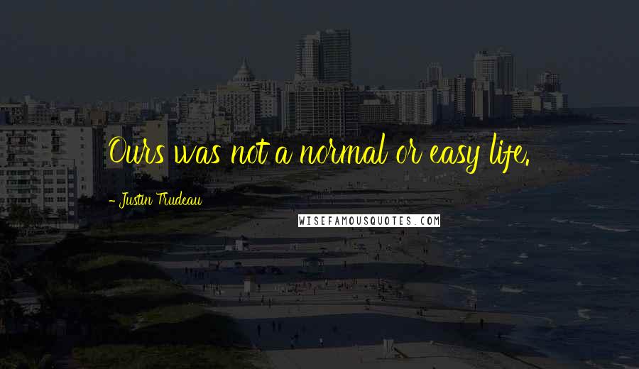 Justin Trudeau Quotes: Ours was not a normal or easy life.