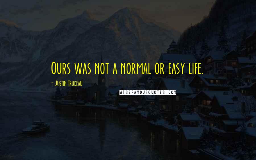 Justin Trudeau Quotes: Ours was not a normal or easy life.