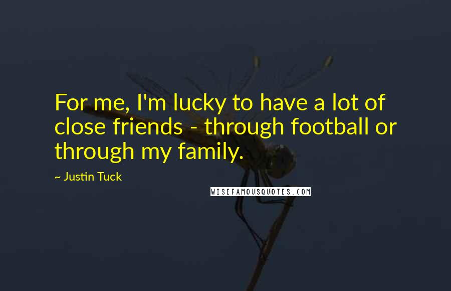 Justin Tuck Quotes: For me, I'm lucky to have a lot of close friends - through football or through my family.