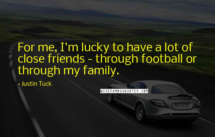 Justin Tuck Quotes: For me, I'm lucky to have a lot of close friends - through football or through my family.