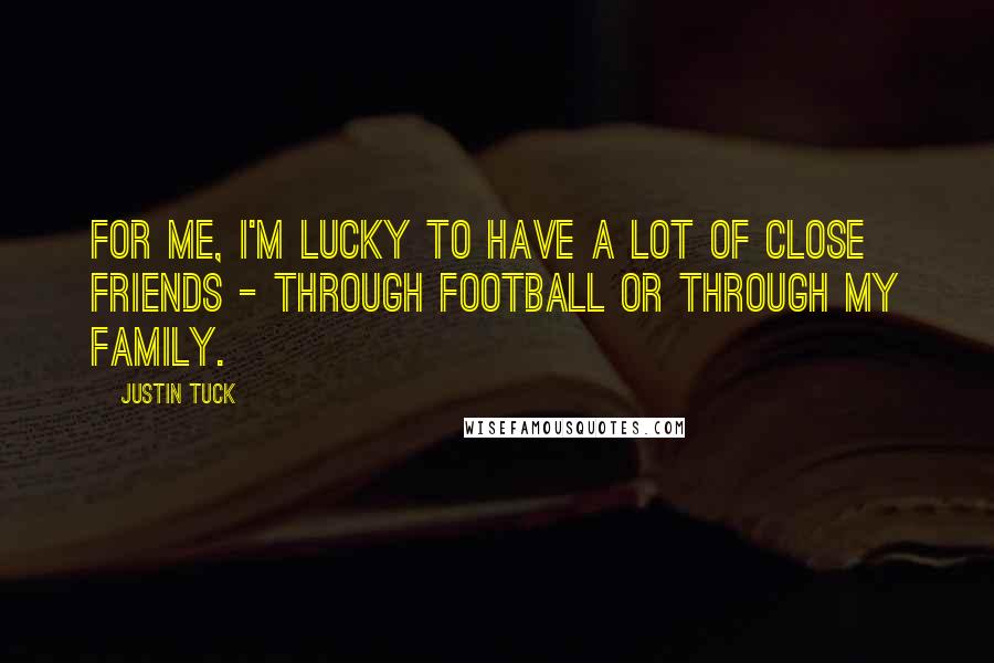 Justin Tuck Quotes: For me, I'm lucky to have a lot of close friends - through football or through my family.