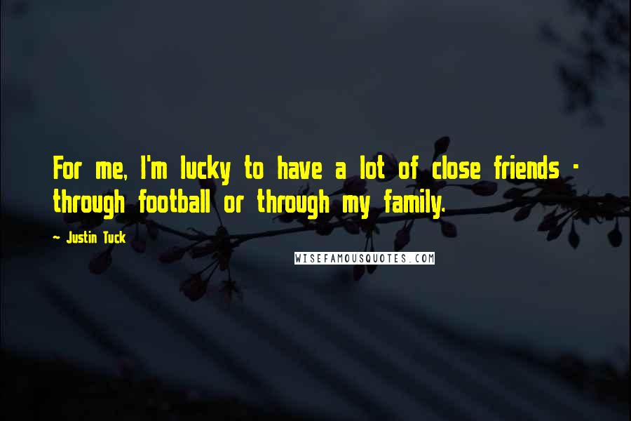 Justin Tuck Quotes: For me, I'm lucky to have a lot of close friends - through football or through my family.