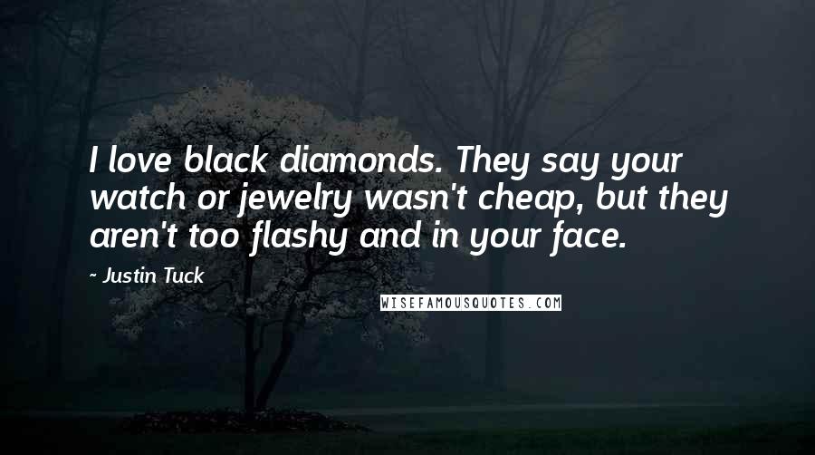 Justin Tuck Quotes: I love black diamonds. They say your watch or jewelry wasn't cheap, but they aren't too flashy and in your face.