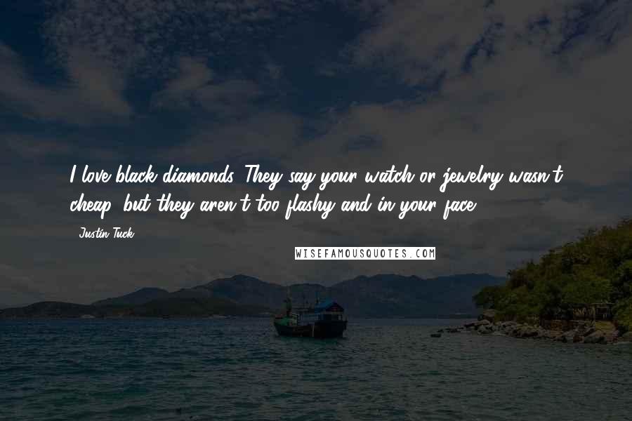 Justin Tuck Quotes: I love black diamonds. They say your watch or jewelry wasn't cheap, but they aren't too flashy and in your face.