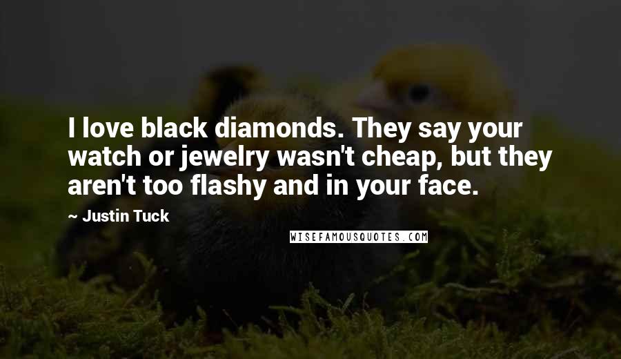 Justin Tuck Quotes: I love black diamonds. They say your watch or jewelry wasn't cheap, but they aren't too flashy and in your face.