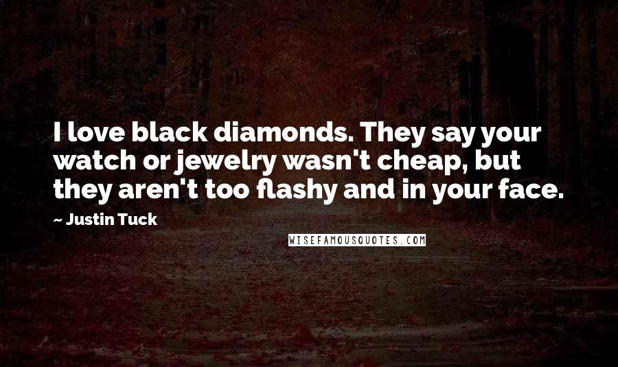 Justin Tuck Quotes: I love black diamonds. They say your watch or jewelry wasn't cheap, but they aren't too flashy and in your face.