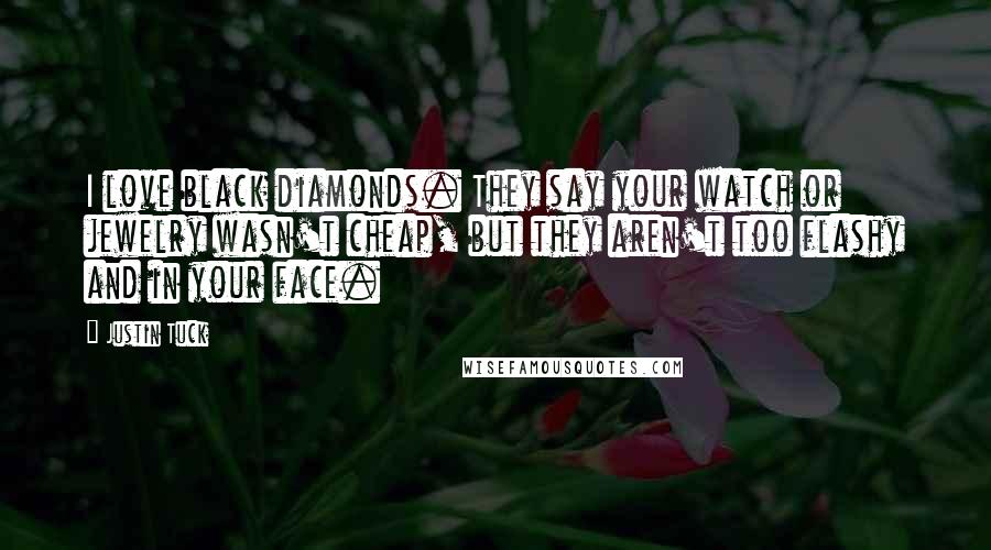 Justin Tuck Quotes: I love black diamonds. They say your watch or jewelry wasn't cheap, but they aren't too flashy and in your face.