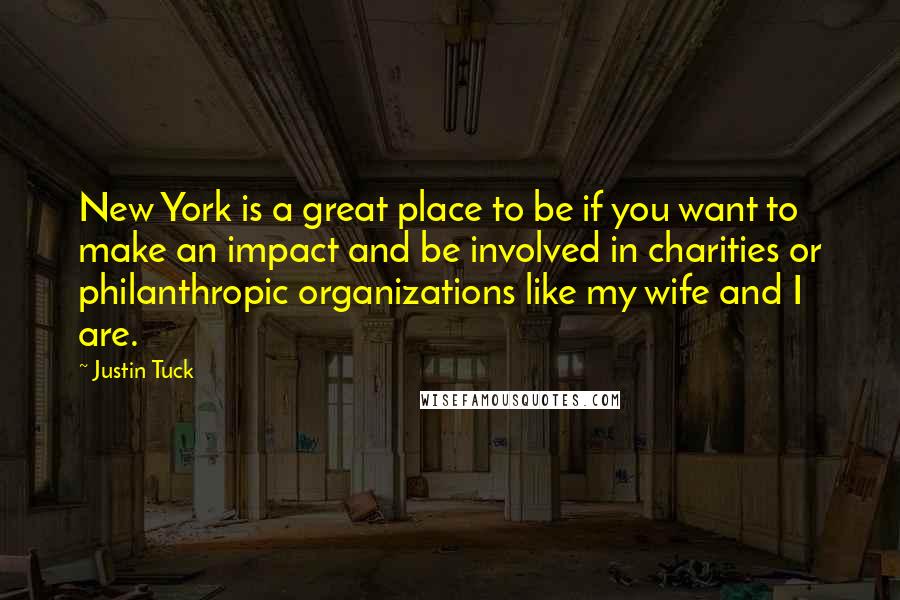 Justin Tuck Quotes: New York is a great place to be if you want to make an impact and be involved in charities or philanthropic organizations like my wife and I are.