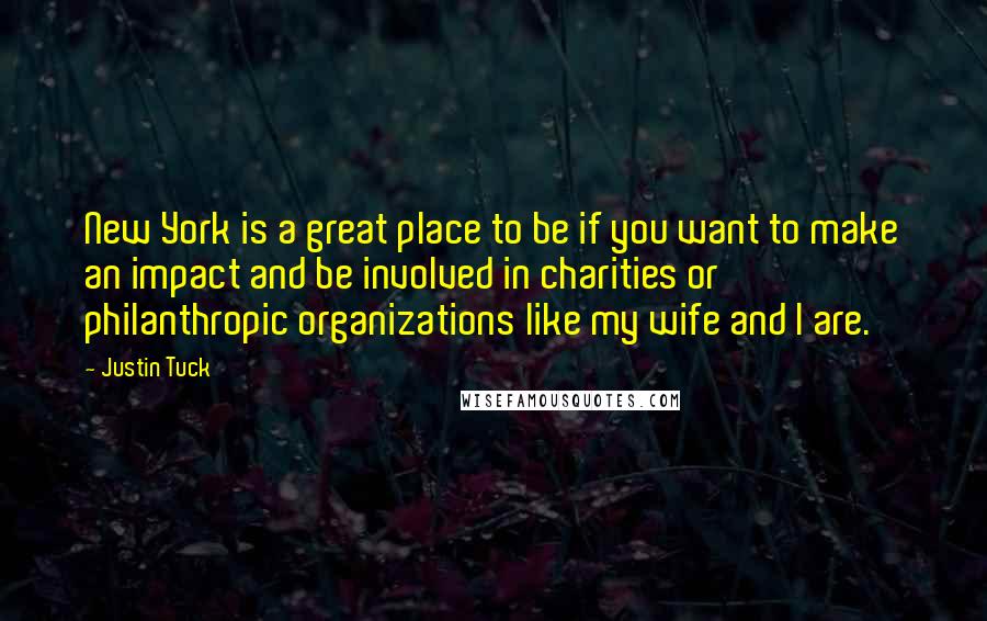 Justin Tuck Quotes: New York is a great place to be if you want to make an impact and be involved in charities or philanthropic organizations like my wife and I are.