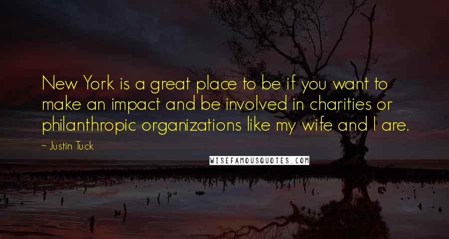 Justin Tuck Quotes: New York is a great place to be if you want to make an impact and be involved in charities or philanthropic organizations like my wife and I are.