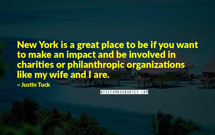 Justin Tuck Quotes: New York is a great place to be if you want to make an impact and be involved in charities or philanthropic organizations like my wife and I are.