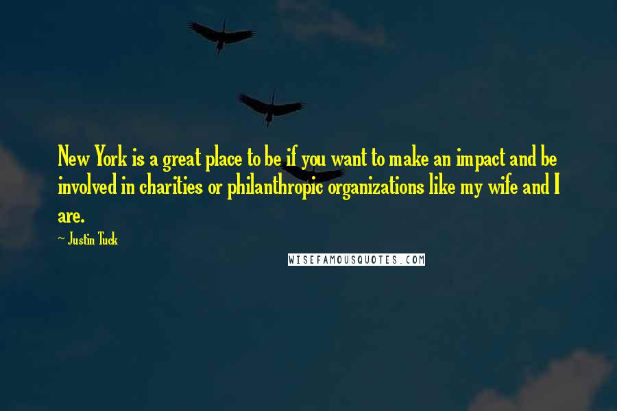 Justin Tuck Quotes: New York is a great place to be if you want to make an impact and be involved in charities or philanthropic organizations like my wife and I are.