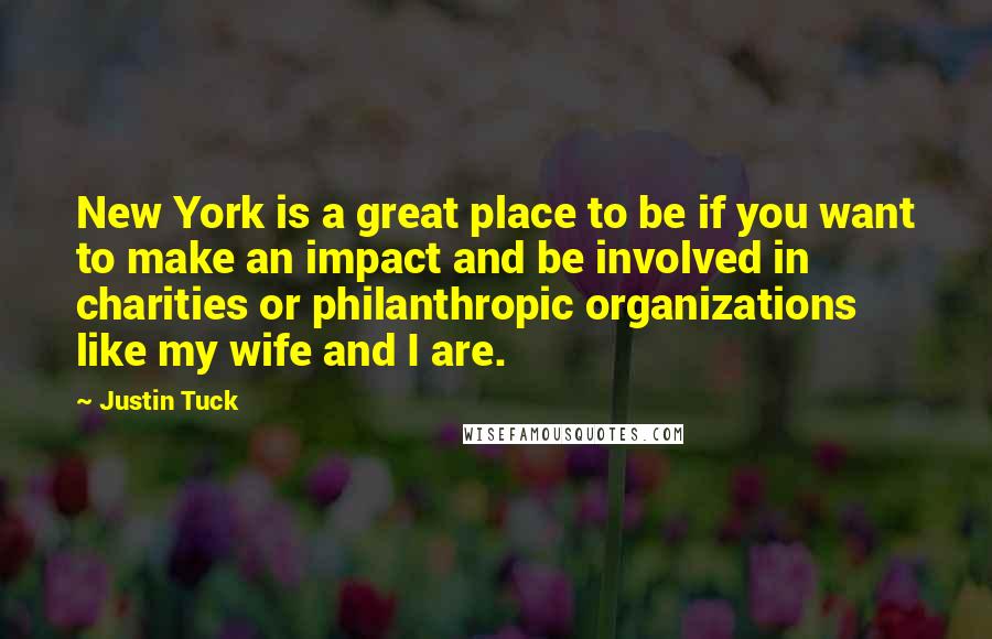 Justin Tuck Quotes: New York is a great place to be if you want to make an impact and be involved in charities or philanthropic organizations like my wife and I are.