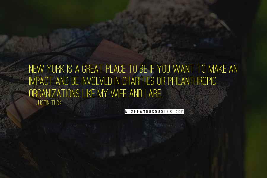 Justin Tuck Quotes: New York is a great place to be if you want to make an impact and be involved in charities or philanthropic organizations like my wife and I are.