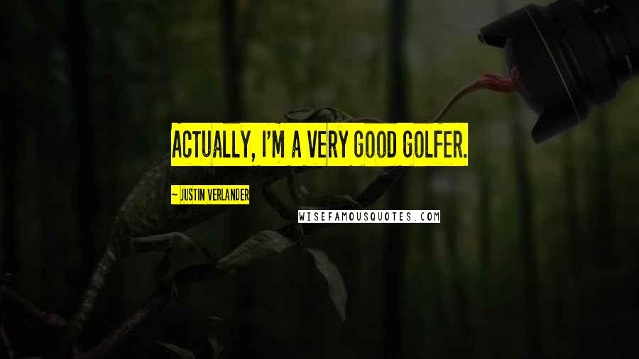 Justin Verlander Quotes: Actually, I'm a very good golfer.