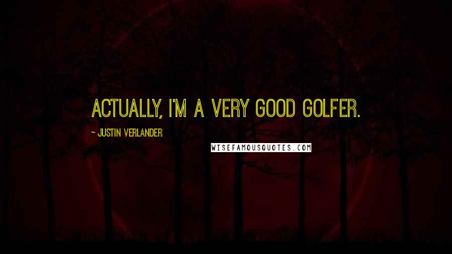 Justin Verlander Quotes: Actually, I'm a very good golfer.