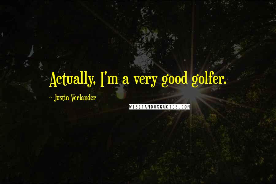Justin Verlander Quotes: Actually, I'm a very good golfer.