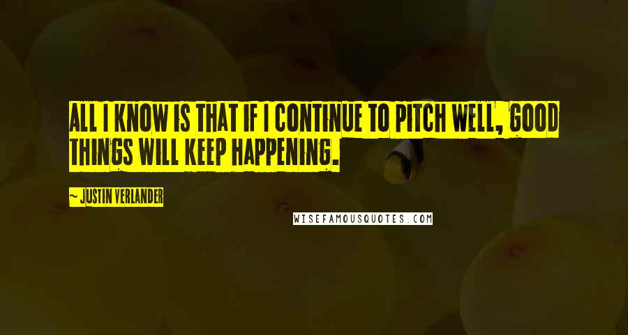 Justin Verlander Quotes: All I know is that if I continue to pitch well, good things will keep happening.