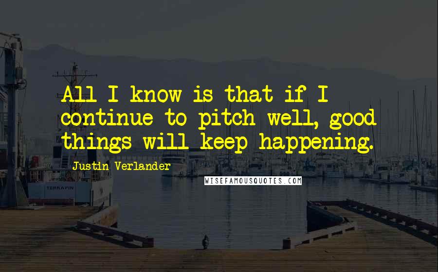 Justin Verlander Quotes: All I know is that if I continue to pitch well, good things will keep happening.