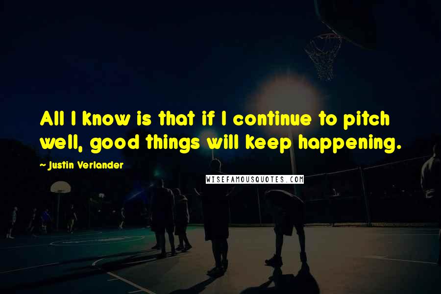 Justin Verlander Quotes: All I know is that if I continue to pitch well, good things will keep happening.