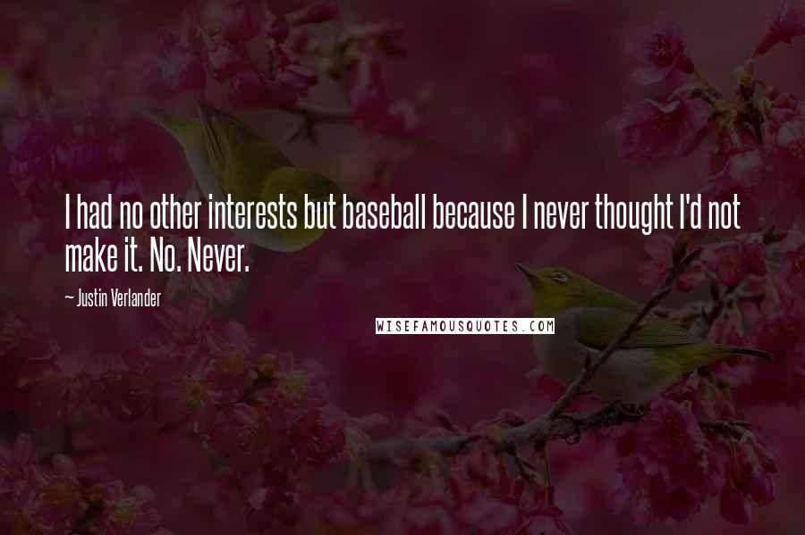 Justin Verlander Quotes: I had no other interests but baseball because I never thought I'd not make it. No. Never.