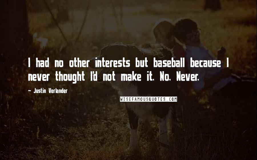 Justin Verlander Quotes: I had no other interests but baseball because I never thought I'd not make it. No. Never.