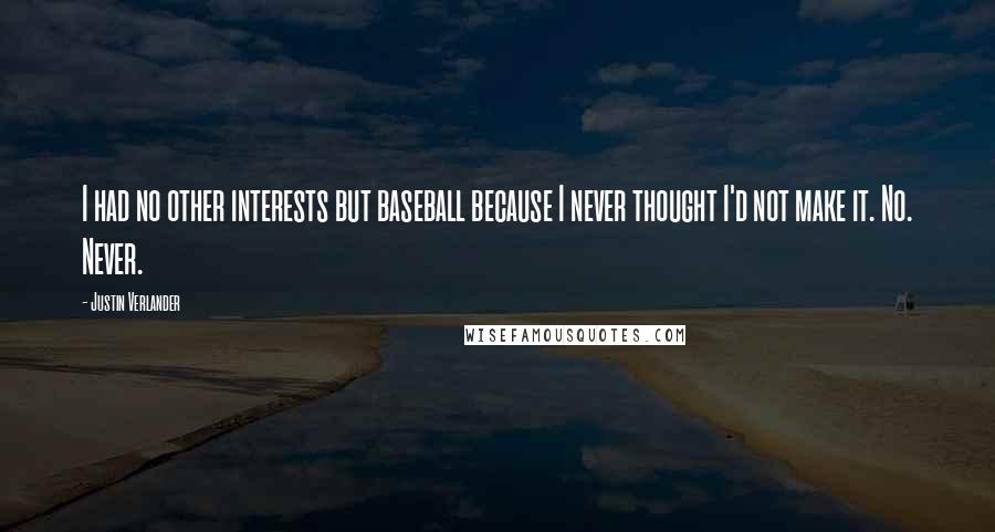 Justin Verlander Quotes: I had no other interests but baseball because I never thought I'd not make it. No. Never.