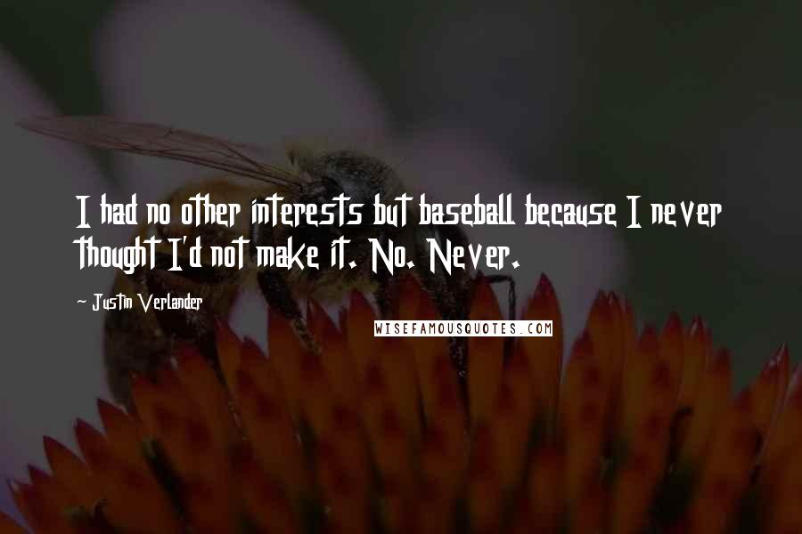 Justin Verlander Quotes: I had no other interests but baseball because I never thought I'd not make it. No. Never.