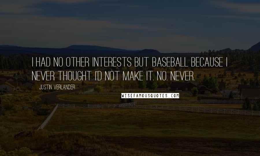 Justin Verlander Quotes: I had no other interests but baseball because I never thought I'd not make it. No. Never.