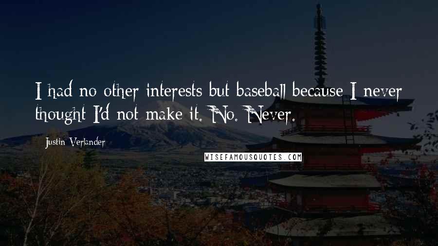 Justin Verlander Quotes: I had no other interests but baseball because I never thought I'd not make it. No. Never.