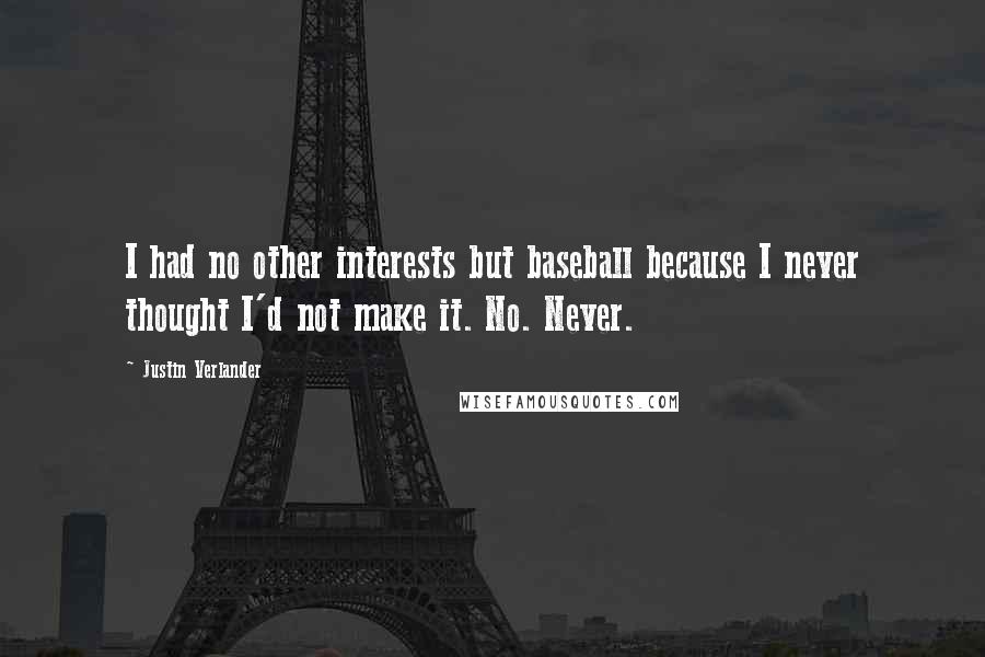 Justin Verlander Quotes: I had no other interests but baseball because I never thought I'd not make it. No. Never.